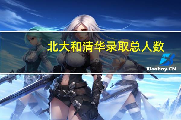北大和清华录取总人数