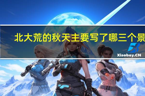 北大荒的秋天主要写了哪三个景色