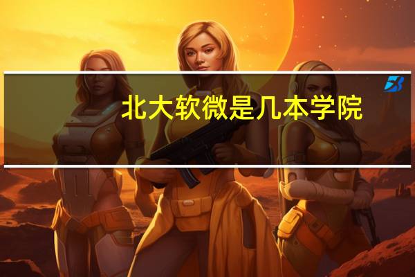 北大软微是几本学院