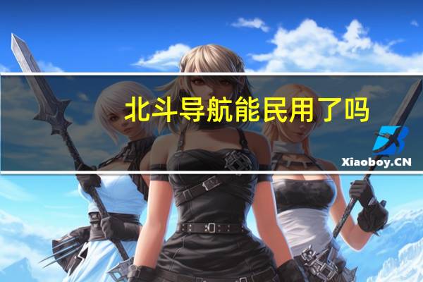 北斗导航能民用了吗