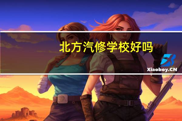 北方汽修学校好吗