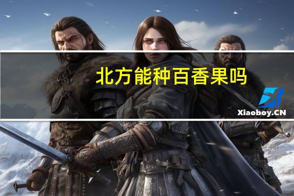 北方能种百香果吗