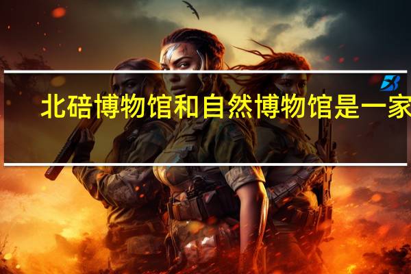 北碚博物馆和自然博物馆是一家吗