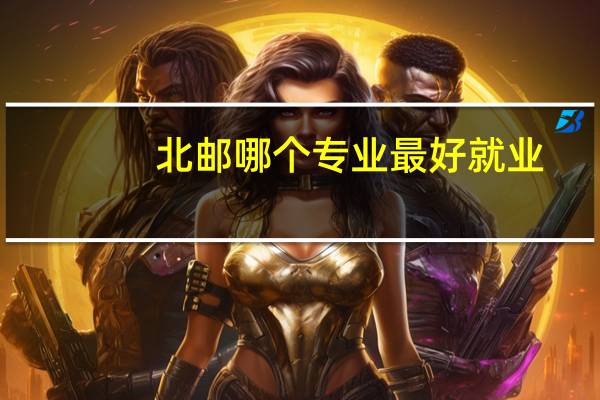 北邮哪个专业最好就业