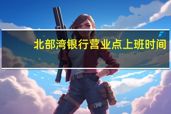 北部湾银行营业点上班时间