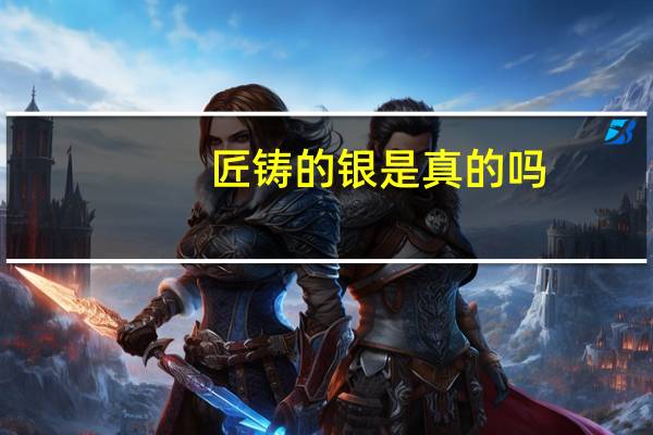 匠铸的银是真的吗