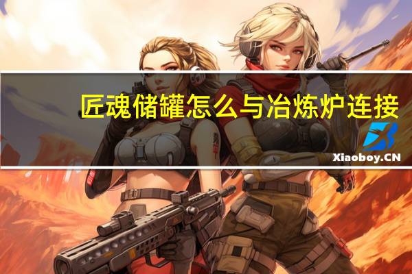 匠魂储罐怎么与冶炼炉连接