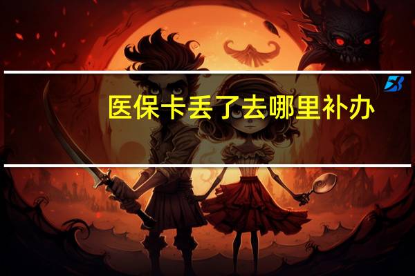 医保卡丢了去哪里补办