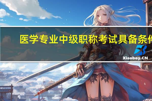 医学专业中级职称考试具备条件