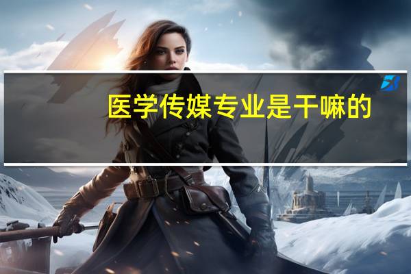 医学传媒专业是干嘛的