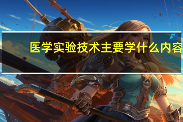 医学实验技术主要学什么内容