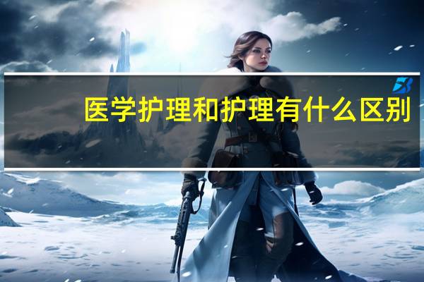 医学护理和护理有什么区别