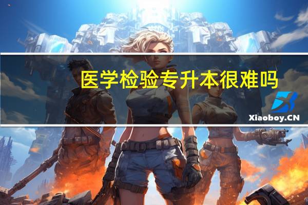 医学检验专升本很难吗