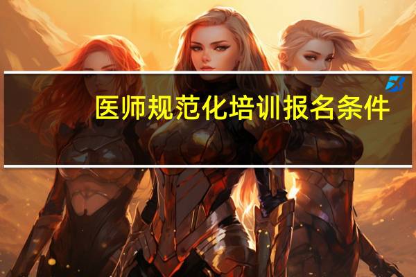 医师规范化培训报名条件