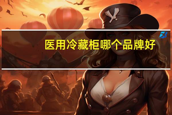 医用冷藏柜哪个品牌好