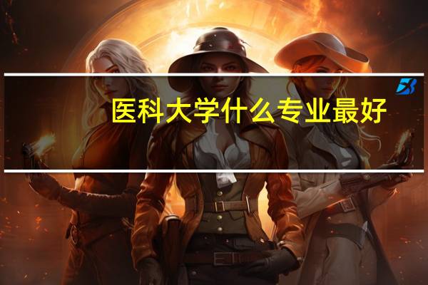 医科大学什么专业最好
