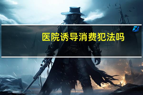 医院诱导消费犯法吗