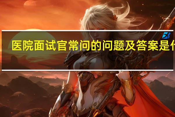 医院面试官常问的问题及答案是什么?