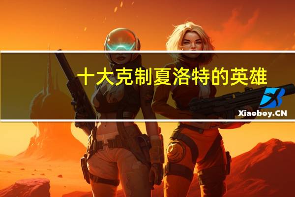 十大克制夏洛特的英雄