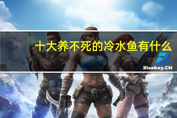 十大养不死的冷水鱼有什么