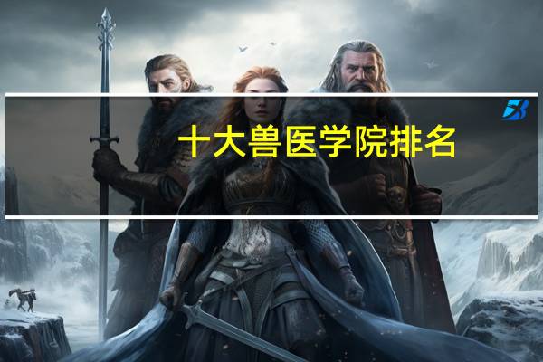十大兽医学院排名