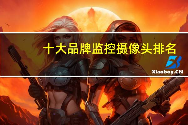 十大品牌监控摄像头排名