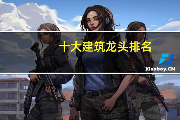 十大建筑龙头排名