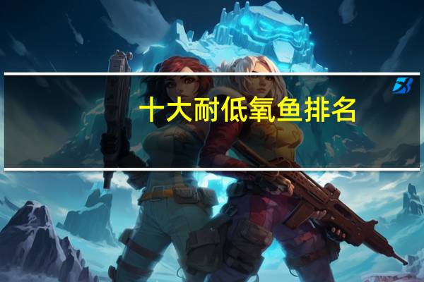 十大耐低氧鱼排名