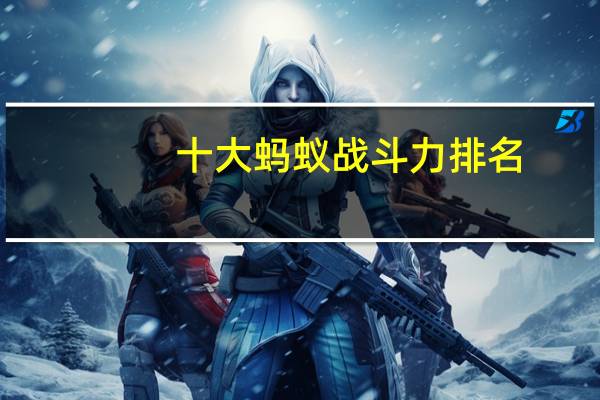十大蚂蚁战斗力排名