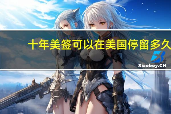 十年美签可以在美国停留多久