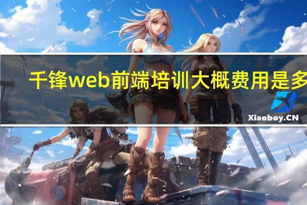 千锋web前端培训大概费用是多少