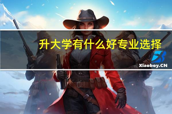 升大学有什么好专业选择