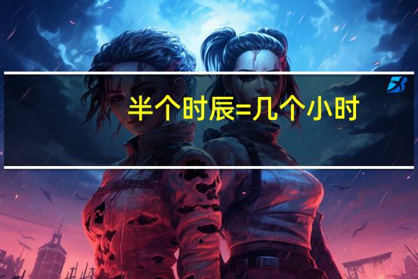半个时辰=几个小时