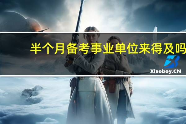 半个月备考事业单位来得及吗