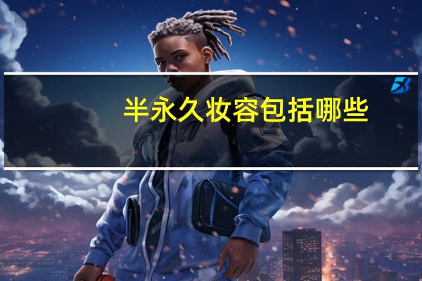 半永久妆容包括哪些
