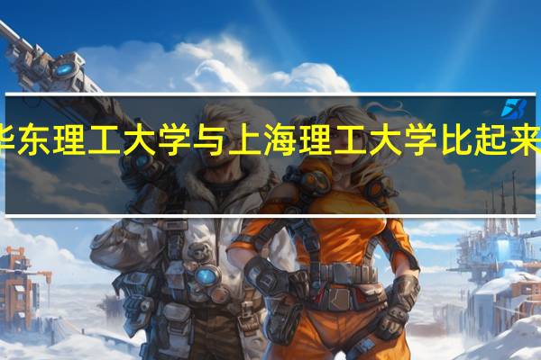 华东理工大学与上海理工大学比起来怎样啊