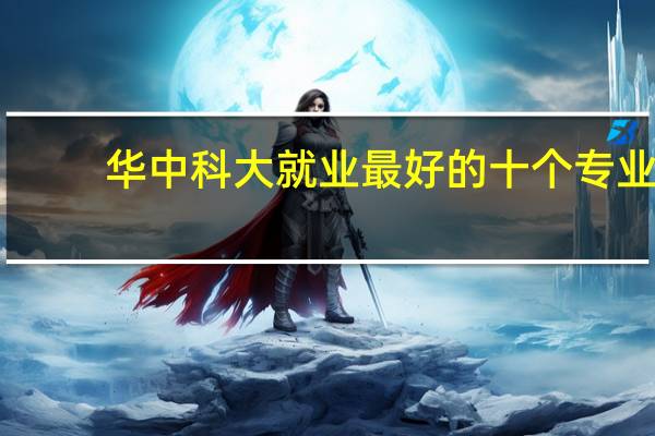 华中科大就业最好的十个专业