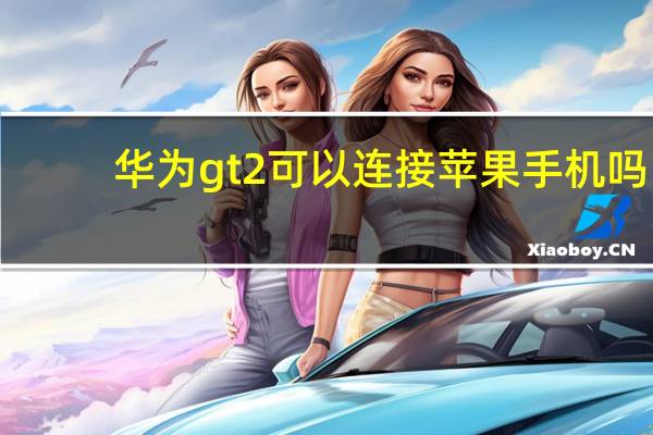 华为gt2可以连接苹果手机吗
