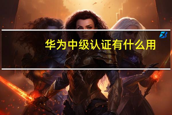 华为中级认证有什么用