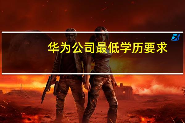 华为公司最低学历要求