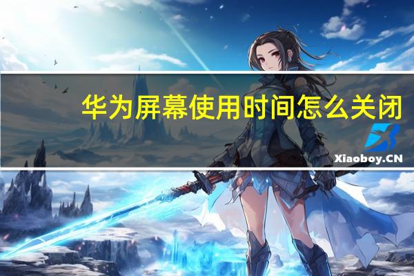 华为屏幕使用时间怎么关闭