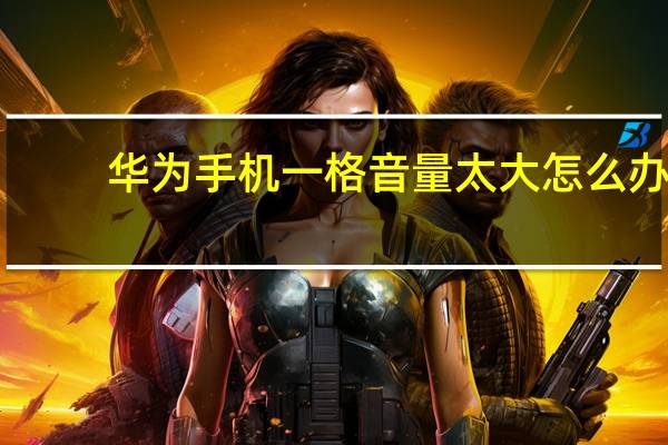 华为手机一格音量太大怎么办