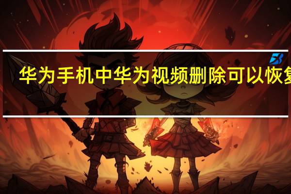 华为手机中华为视频删除可以恢复吗
