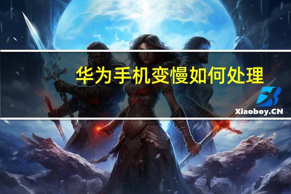 华为手机变慢如何处理