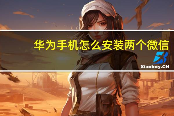 华为手机怎么安装两个微信