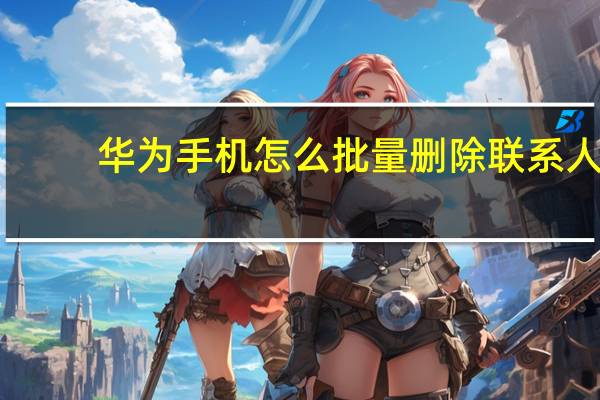 华为手机怎么批量删除联系人