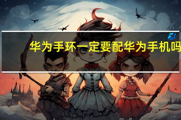 华为手环一定要配华为手机吗