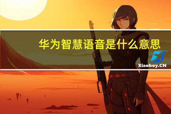 华为智慧语音是什么意思