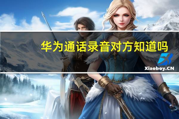 华为通话录音对方知道吗