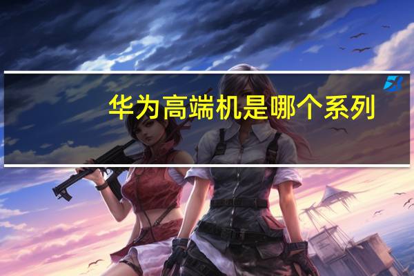 华为高端机是哪个系列